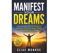 Manifest Your Dreams: A Practical Guide to the Law of Attraction, Manifestation Techniques, Positive Thinking, and Achieving Success Through Mindset and Action