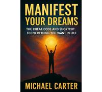 Manifest Your Dreams: The Cheat Code and Shortcut To Everything You Want In Life.