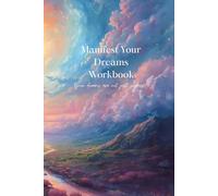 Manifest Your Dreams Workbook: The Ultimate Guide to Bringing Your Desires into Reality