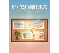 Manifest Your Future: The Art Of Visualizing Success