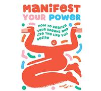 Manifest Your Power: How to Realize Your Dreams and Live the Life You Desire