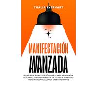 Manifestación avanzada: Técnicas de manifestación para atraer abundancia, acelerar la transformación de tu vida y alinear tu energía hacia resultados ... de la manifestación y la ley de la atracción)