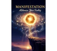 MANIFESTATION Alchemize your reality: "A Journey to Manifest Abundance and Purpose"