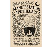 Manifestation Apothecary: Plant Spirits, Cauldrons, and Earth Magick (The Manifestation Codex: A Sacred Series of Mind, Magick, and Reality)