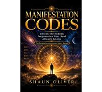 MANIFESTATION CODES: Unlock the Hidden Frequencies Your Soul Already Knows (Sacred Manifestation Series)