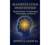 Manifestation Demystified: The Real Science of Affirmations, Visualization, and Results