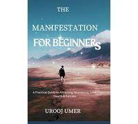 Manifestation for Beginners: A Practical Guide to Attracting Abundance, Love, Health & Success