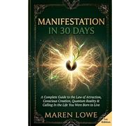 Manifestation in 30 Days: A Complete Guide to the Law of Attraction, Conscious Creation, Quantum Reality & Calling In the Life You Were Born to Live
