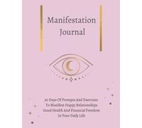 Manifestation Journal: 30-Day Manifestation Journal to Manifest Happy Relationships, Good Health, and Financial Freedom In Your Daily Life