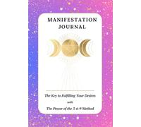 Manifestation Journal: The Key to Fulfilling Your Desires with The Power of the 3-6-9 Method | A 60-Day Guided Workbook to Manifest Your Dreams, Practice Gratitude, and Set Powerful Intentions