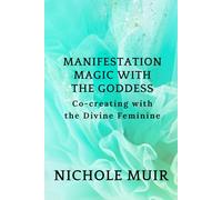 Manifestation Magic with the Goddess: Co-creating with the Divine Feminine