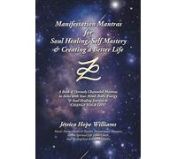 Manifestation Mantras for Soul Healing, Self Mastery & Creating a Better Life: A Book of Divinely Channeled Mantras to Assist with Your Mind, Body, Energy & Soul Healing Journey to CHANGE YOUR LIFE!