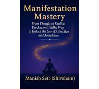 Manifestation Mastery: From Thought to Reality: The Ancient Siddha Way to Unlock the Law of Attraction and Abundance