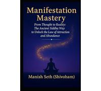 Manifestation Mastery: From Thought to Reality: The Ancient Siddha Way to Unlock the Law of Attraction and Abundance