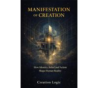 MANIFESTATION OF CREATION: How Identity, Belief, and Action Shape Human Reality