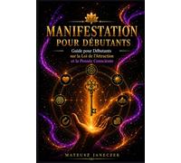 Manifestation pour Débutants - Guide pour Débutants sur la Loi de l’Attraction et la Pensée Consciente