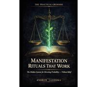 Manifestation Rituals That Work: The Hidden System for Directing Probability - Without Affirmations, Vision Boards, or Belief (THE PRACTICAL GRIMOIRE)