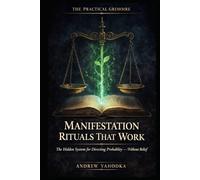 Manifestation Rituals That Work: The Hidden System for Directing Probability - Without Affirmations, Vision Boards, or Belief (THE PRACTICAL GRIMOIRE)