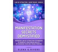 Manifestation Secrets Demystified: Advanced Law of Attraction Techniques to Manifest Your Dream Reality by Changing Your Self-Image Forever: 6 (Law of Attraction Short Reads)