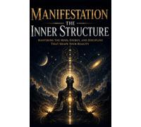 Manifestation: The Inner Blueprint: Master Your Mind, Align Your Energy, Build Unshakable Discipline, and Create the Life You Desire
