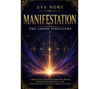 Manifestation: The Inner Structure: A Practical Guide to Rewiring Belief, Redefining Identity, and Creating Your Life with Conscious Action