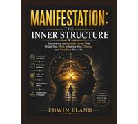 Manifestation: The Inner Structure: Discovering the Invisible Forces That Shape Your Mind, Influence Your Choices, and Transform Your Life