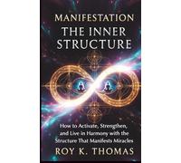 Manifestation The Inner Structure: How to Activate, Strengthen, and Live in Harmony with the Structure That Manifests Miracles