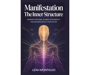 MANIFESTATION THE INNER STRUCTURE: Rewiring Your Mind, Aligning Your Identity, and Designing Reality from Within