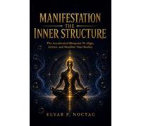 Manifestation The Inner Structure: The accelerated blueprint to align, attract and manifest your reality