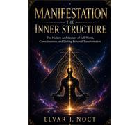 MANIFESTATION: THE INNER STRUCTURE: The Hidden Architecture of Self-Worth, Consciousness, and Lasting Personal Transformation
