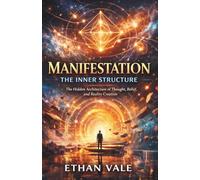 Manifestation the Inner Structure: The Hidden Architecture of Thought, Belief, and Reality Creation