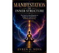 Manifestation The Inner Structure: The Step-by-Step Blueprint to Bridge the Gap Between Wishing and Having