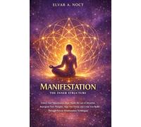 MANIFESTATION THE INNER STRUCTURE: Unlock Your Subconscious Mind, Master the Law of Attraction, Reprogram Your Thoughts, Align Your Energy, and Create ... Through Proven Manifestation Techniques