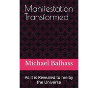 Manifestation Transformed: As It is Revealed to me by the Universe