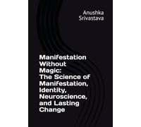 Manifestation Without Magic The Science of Manifestation, Identity, Neuroscience, and Lasting Change