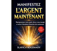 Manifestez l'Argent Maintenant: Reprogrammez votre esprit, élevez votre énergie et attirez l’abondance financière dès maintenant (Loi de l'attraction, ... votre cerveau (Transformez votre réalité))