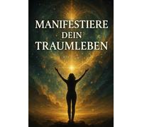 Manifestiere Dein Traumleben: Die wissenschaftlich fundierte Schritt-für-Schritt-Anleitung zur Aktivierung des Gesetzes der Anziehung.