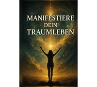 Manifestiere Dein Traumleben: Die wissenschaftlich fundierte Schritt-für-Schritt-Anleitung zur Aktivierung des Gesetzes der Anziehung.