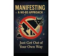 Manifesting: A No-BS Approach: Just Get Out of Your Own Way (The Zen Rebel: An Anti-Guru Handbook Series)