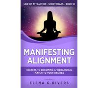 Manifesting Alignment: Secrets to Becoming a Vibrational Match to Your Desires (Law of Attraction Short Reads)