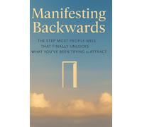 Manifesting Backwards: The Step Most People Miss That Finally Unlocks What You’ve Been Trying to Attract