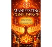 Manifesting Confidence: A Spiritual Guide to Building Self Belief, Inner Strength, Courage, and Authentic Success (The Manifestation Library)