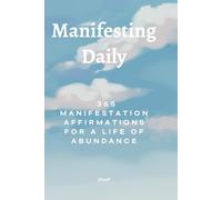 Manifesting Daily: 365 Manifestation Affirmations for a Life of Abundance