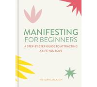 Manifesting for Beginners: Nine Steps to Attracting a Life You Love: A Step-by-step Guide to Attracting a Life You Love