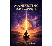 Manifesting for Beginners: Retrain your Mind, Remove Blocks, and Create the Life You Desire (The Manifesting Success Series)