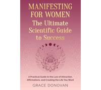 Manifesting For Women The Ultimate Scientific Guide To Success: A Practical Guide to the Law of Attraction, Affirmations and Creating the Life You Want