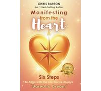 Manifesting from the Heart: Six Steps to Align with the Life You're Always Dared to Dream or Six Simple Steps to Manifest Your Dream Life with Love and Clarity