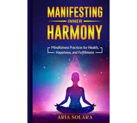 Manifesting Inner Harmony: Mindfulness Practices for Health, Happiness, and Fulfillment