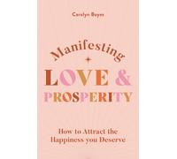 Manifesting Love and Prosperity : How to manifest everything you deserve