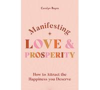 Manifesting Love and Prosperity: How to manifest everything you deserve (The Spiritual Guide to)